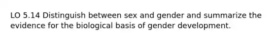 LO 5.14 Distinguish between sex and gender and summarize the evidence for the biological basis of gender development.