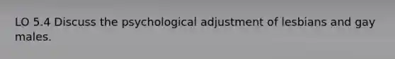 LO 5.4 Discuss the psychological adjustment of lesbians and gay males.