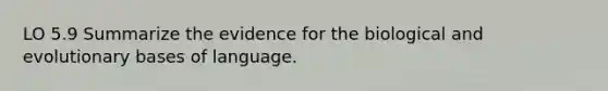 LO 5.9 Summarize the evidence for the biological and evolutionary bases of language.