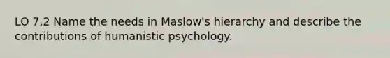 LO 7.2 Name the needs in Maslow's hierarchy and describe the contributions of humanistic psychology.