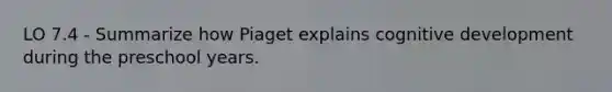 LO 7.4 - Summarize how Piaget explains cognitive development during the preschool years.