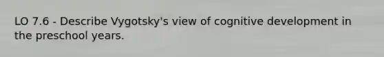 LO 7.6 - Describe Vygotsky's view of cognitive development in the preschool years.