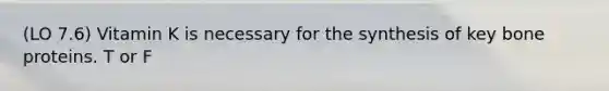(LO 7.6) Vitamin K is necessary for the synthesis of key bone proteins. T or F