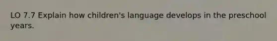 LO 7.7 Explain how children's language develops in the preschool years.