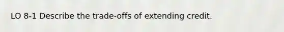 LO 8-1 Describe the trade-offs of extending credit.