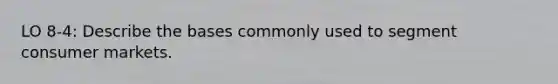 LO 8-4: Describe the bases commonly used to segment consumer markets.