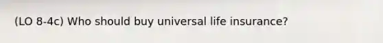 (LO 8-4c) Who should buy universal life insurance?