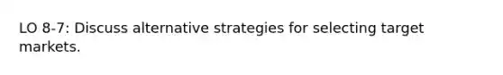 LO 8-7: Discuss alternative strategies for selecting target markets.