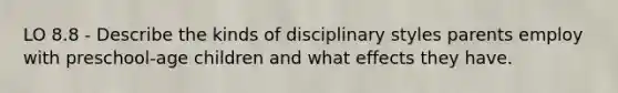 LO 8.8 - Describe the kinds of disciplinary styles parents employ with preschool-age children and what effects they have.