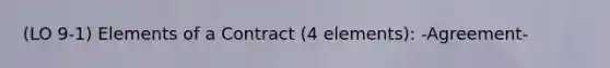 (LO 9-1) Elements of a Contract (4 elements): -Agreement-