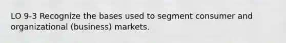 LO 9-3 Recognize the bases used to segment consumer and organizational (business) markets.