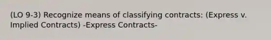 (LO 9-3) Recognize means of classifying contracts: (Express v. Implied Contracts) -Express Contracts-