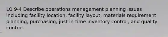 LO 9-4 Describe operations management planning issues including facility location, facility layout, materials requirement planning, purchasing, just-in-time inventory control, and quality control.