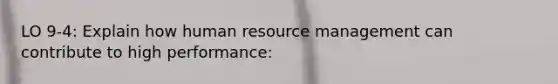 LO 9-4: Explain how human resource management can contribute to high performance: