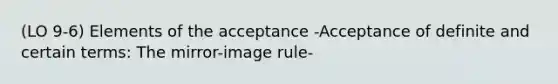 (LO 9-6) Elements of the acceptance -Acceptance of definite and certain terms: The mirror-image rule-