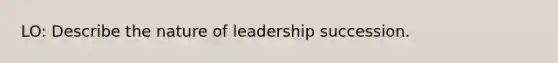 LO: Describe the nature of leadership succession.