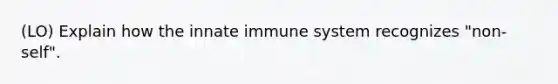 (LO) Explain how the innate immune system recognizes "non-self".