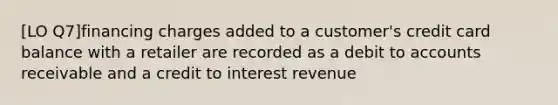 [LO Q7]financing charges added to a customer's credit card balance with a retailer are recorded as a debit to accounts receivable and a credit to interest revenue