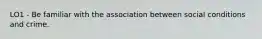 LO1 - Be familiar with the association between social conditions and crime.