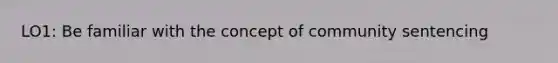 LO1: Be familiar with the concept of community sentencing