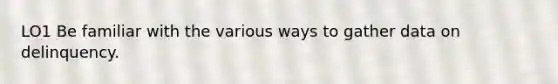 LO1 Be familiar with the various ways to gather data on delinquency.