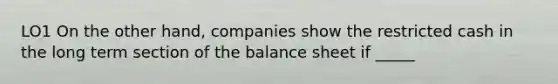 LO1 On the other hand, companies show the restricted cash in the long term section of the balance sheet if _____