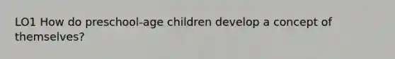 LO1 How do preschool-age children develop a concept of themselves?