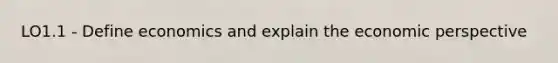 LO1.1 - Define economics and explain the economic perspective