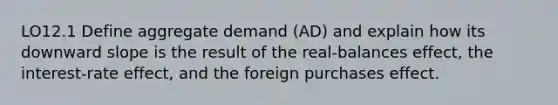 LO12.1 Define aggregate demand (AD) and explain how its downward slope is the result of the real-balances effect, the interest-rate effect, and the foreign purchases effect.