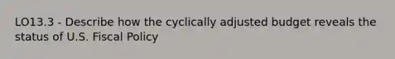 LO13.3 - Describe how the cyclically adjusted budget reveals the status of U.S. Fiscal Policy