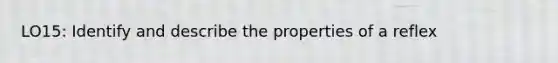 LO15: Identify and describe the properties of a reflex