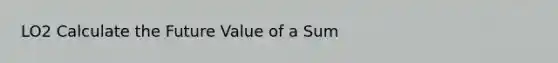 LO2 Calculate the Future Value of a Sum