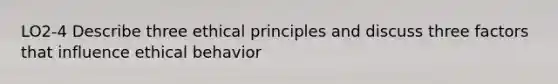 LO2-4 Describe three ethical principles and discuss three factors that influence ethical behavior