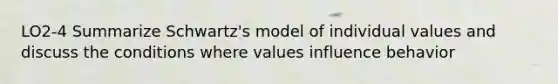 LO2-4 Summarize Schwartz's model of individual values and discuss the conditions where values influence behavior