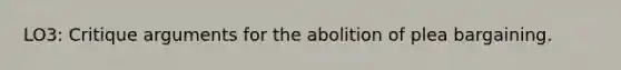 LO3: Critique arguments for the abolition of plea bargaining.