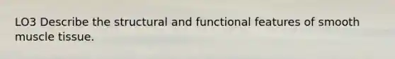 LO3 Describe the structural and functional features of smooth <a href='https://www.questionai.com/knowledge/kMDq0yZc0j-muscle-tissue' class='anchor-knowledge'>muscle tissue</a>.