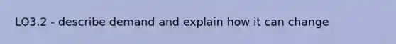 LO3.2 - describe demand and explain how it can change