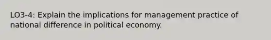 LO3-4: Explain the implications for management practice of national difference in political economy.