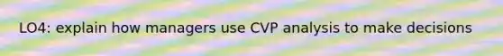 LO4: explain how managers use CVP analysis to make decisions