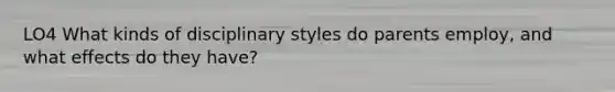 LO4 What kinds of disciplinary styles do parents employ, and what effects do they have?