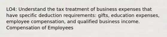 LO4: Understand the tax treatment of business expenses that have specific deduction requirements: gifts, education expenses, employee compensation, and qualified business income. Compensation of Employees