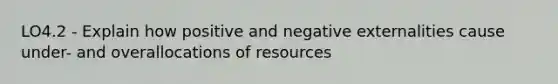 LO4.2 - Explain how positive and negative externalities cause under- and overallocations of resources