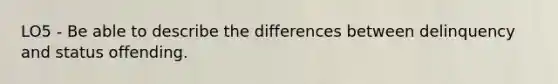 LO5 - Be able to describe the differences between delinquency and status offending.