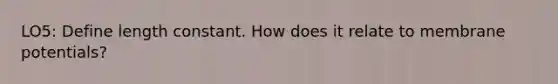 LO5: Define length constant. How does it relate to membrane potentials?