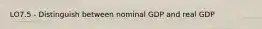 LO7.5 - Distinguish between nominal GDP and real GDP