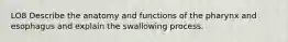 LO8 Describe the anatomy and functions of the pharynx and esophagus and explain the swallowing process.