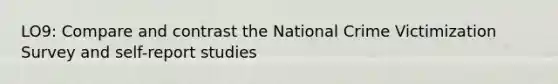 LO9: Compare and contrast the National Crime Victimization Survey and self-report studies