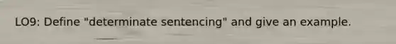 LO9: Define "determinate sentencing" and give an example.