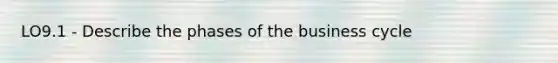 LO9.1 - Describe the phases of the business cycle