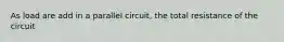 As load are add in a parallel circuit, the total resistance of the circuit